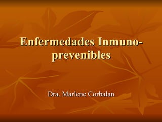 Enfermedades Inmuno-prevenibles Dra. Marlene Corbalan 
