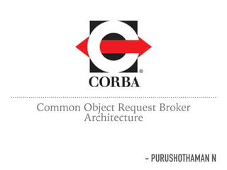 Common Object Request Broker
Architecture
- PURUSHOTHAMAN N
 