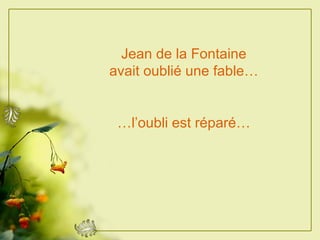 Jean de la Fontaine avait oublié une fable… … l’oubli est réparé… 