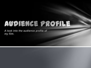 A look into the audience profile of
my film.
 