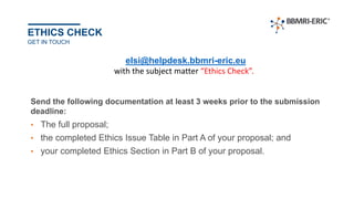 ETHICS CHECK
elsi@helpdesk.bbmri-eric.eu
with the subject matter “Ethics Check”.
GET IN TOUCH
Send the following documenta...