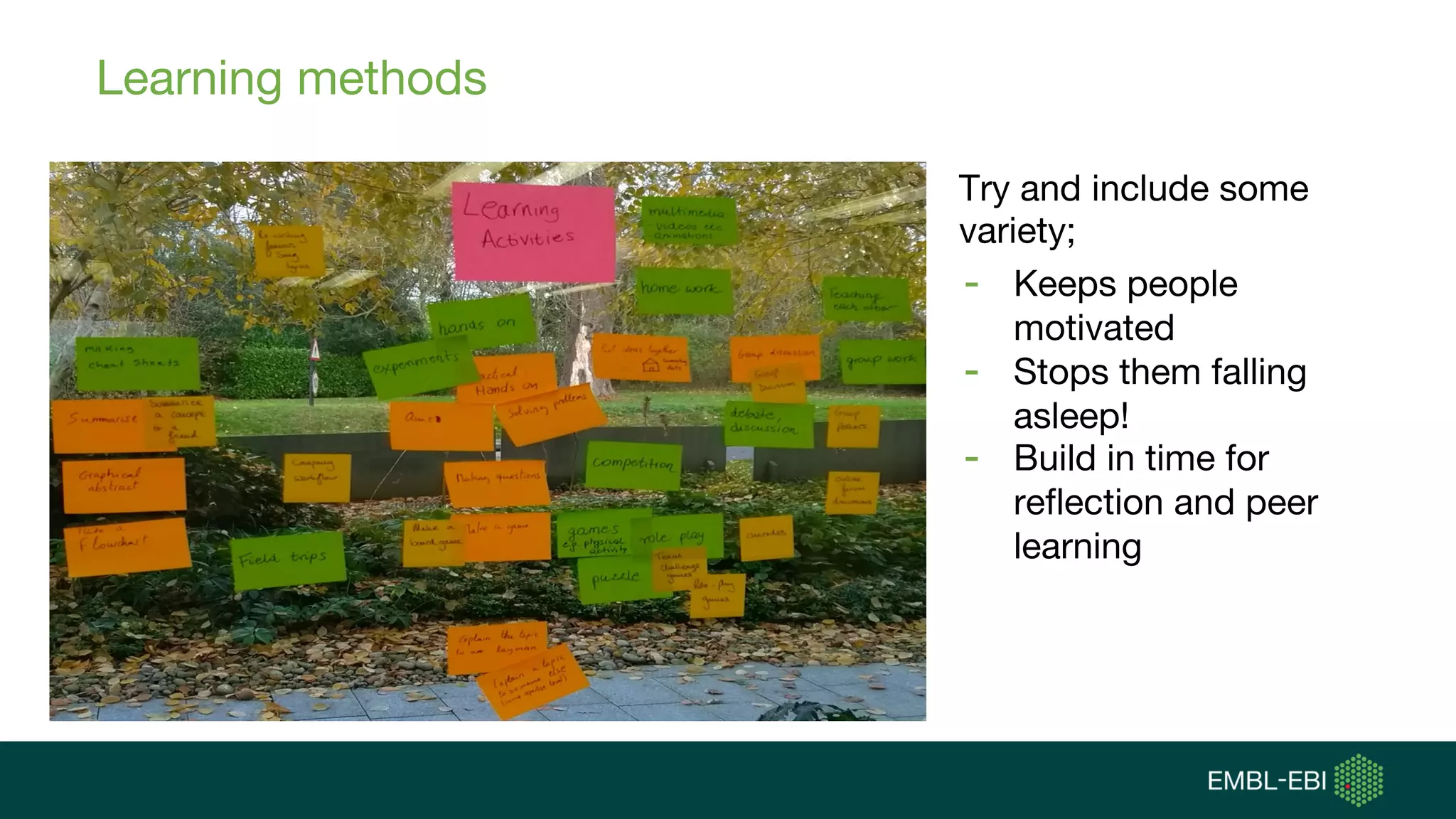 Learning methods
Try and include some
variety;
- Keeps people
motivated
- Stops them falling
asleep!
- Build in time for
reflection and peer
learning
 