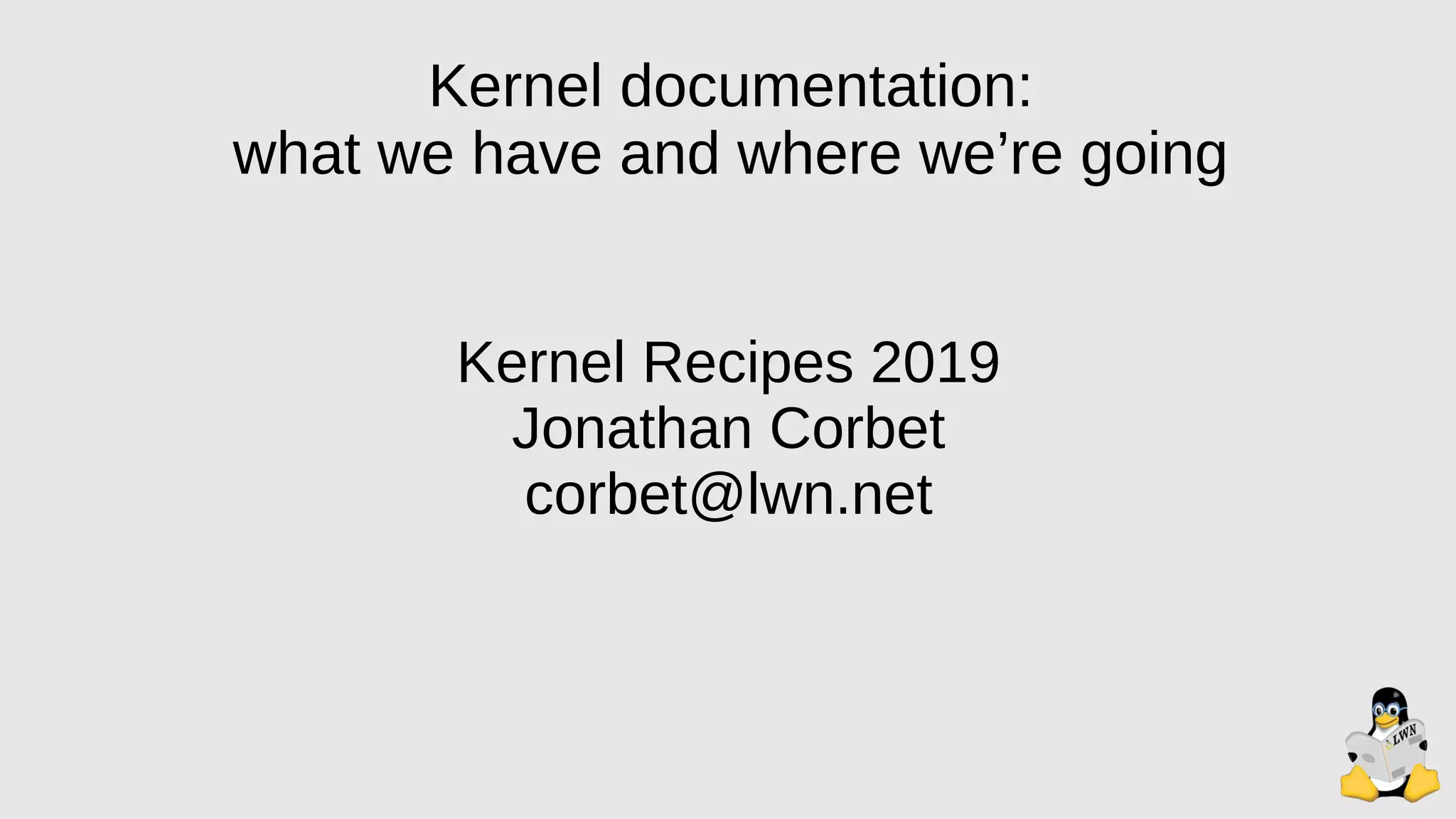 Kernel documentation:
what we have and where we’re going
Kernel Recipes 2019
Jonathan Corbet
corbet@lwn.net
 