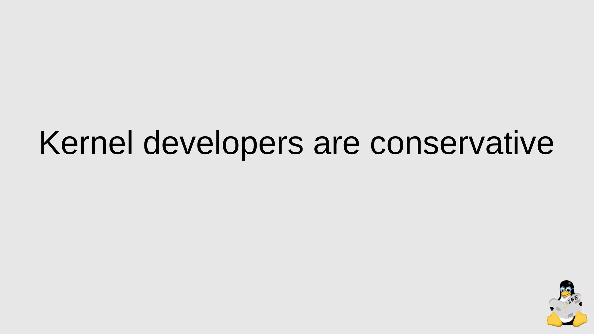 Kernel developers are conservative
 