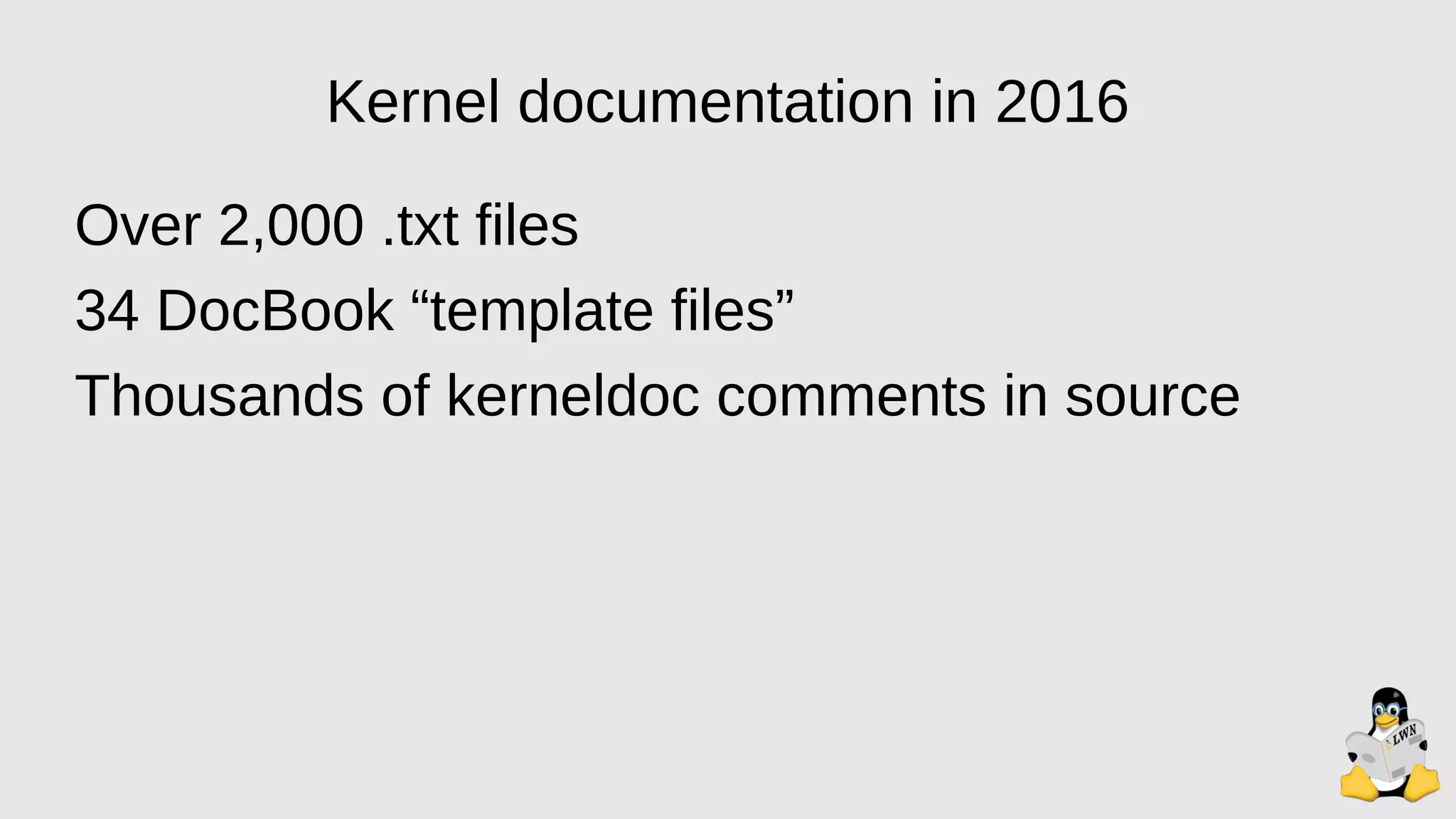 Kernel documentation in 2016
Over 2,000 .txt files
34 DocBook “template files”
Thousands of kerneldoc comments in source
 