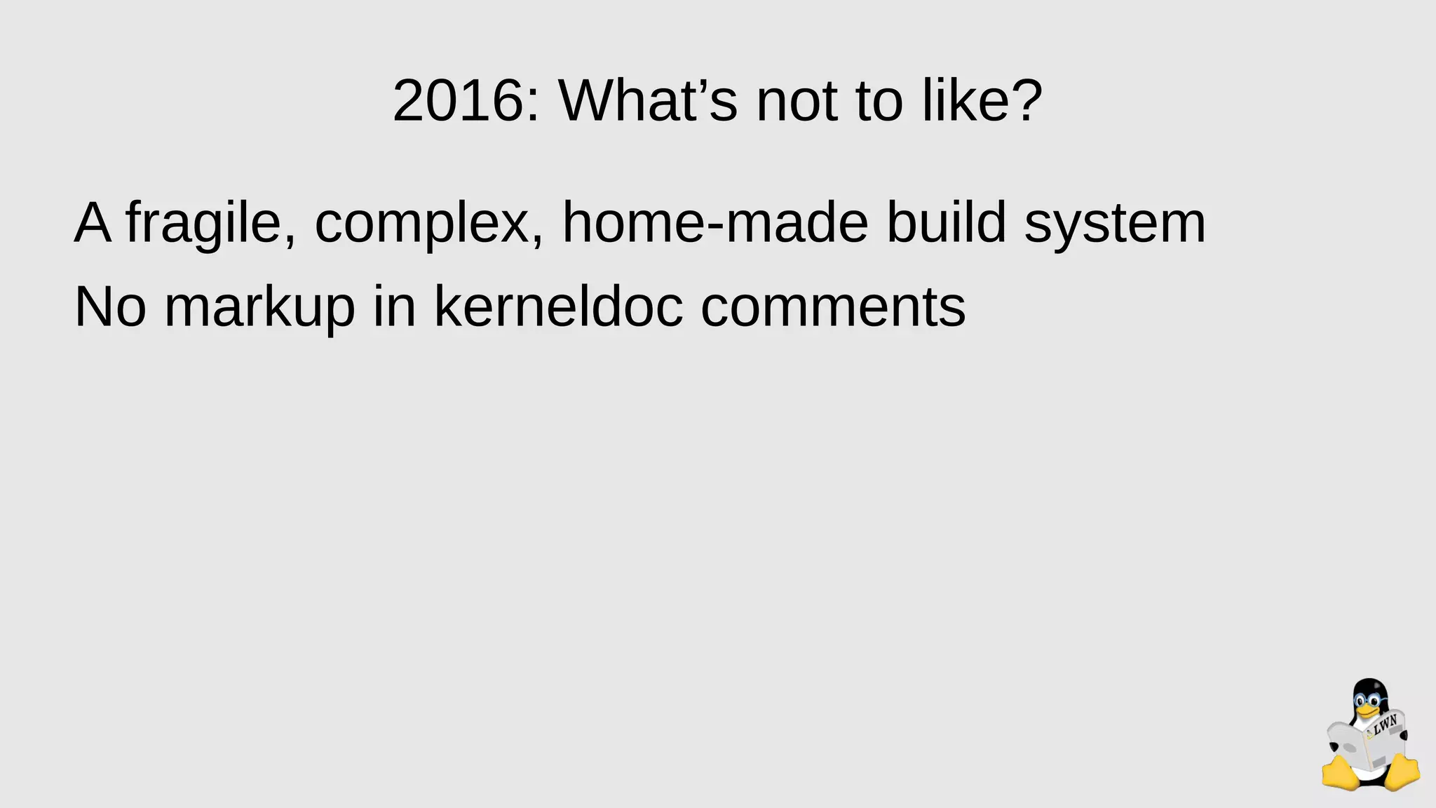 2016: What’s not to like?
A fragile, complex, home-made build system
No markup in kerneldoc comments
 
