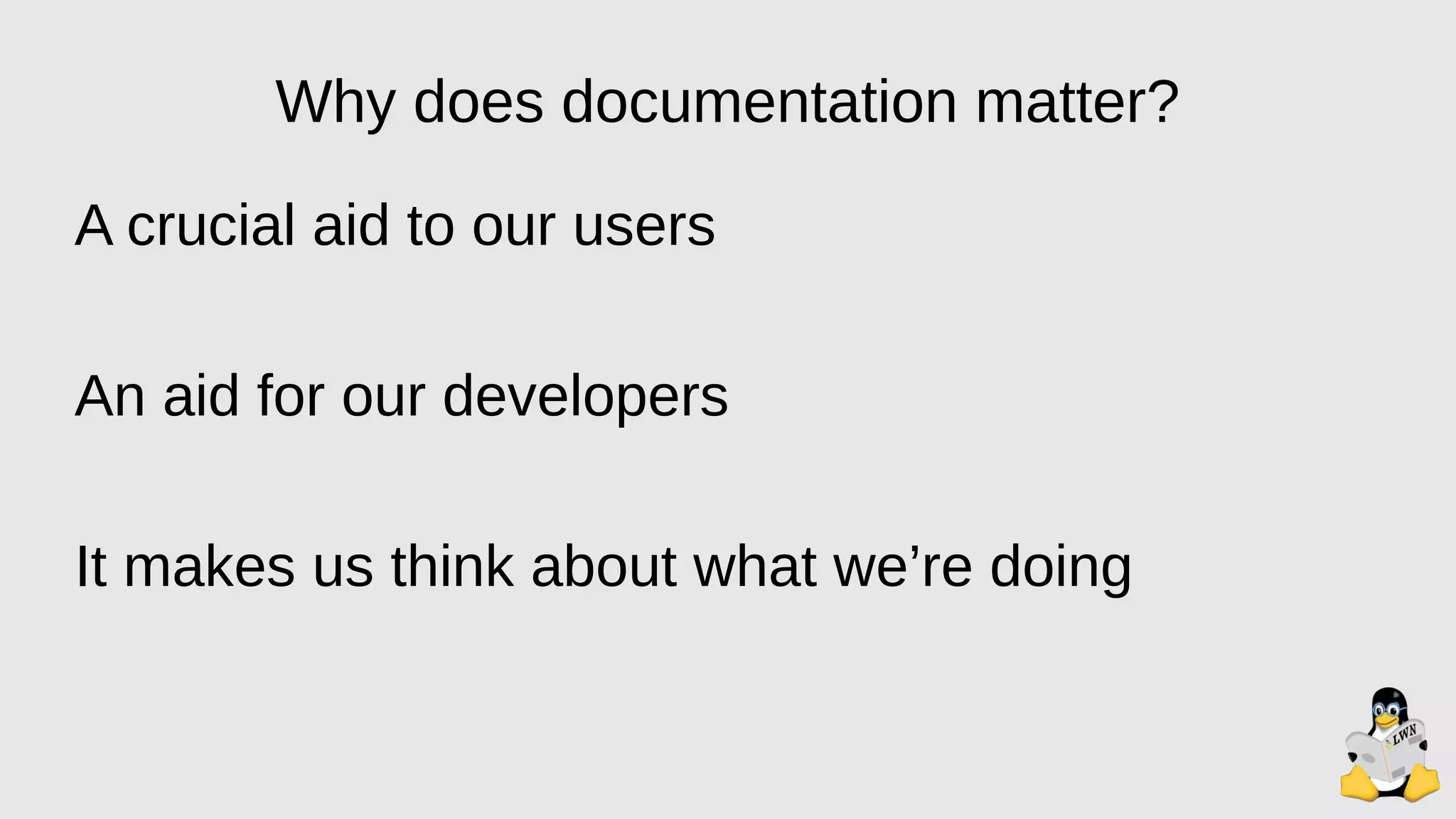 Why does documentation matter?
A crucial aid to our users
An aid for our developers
It makes us think about what we’re doing
 