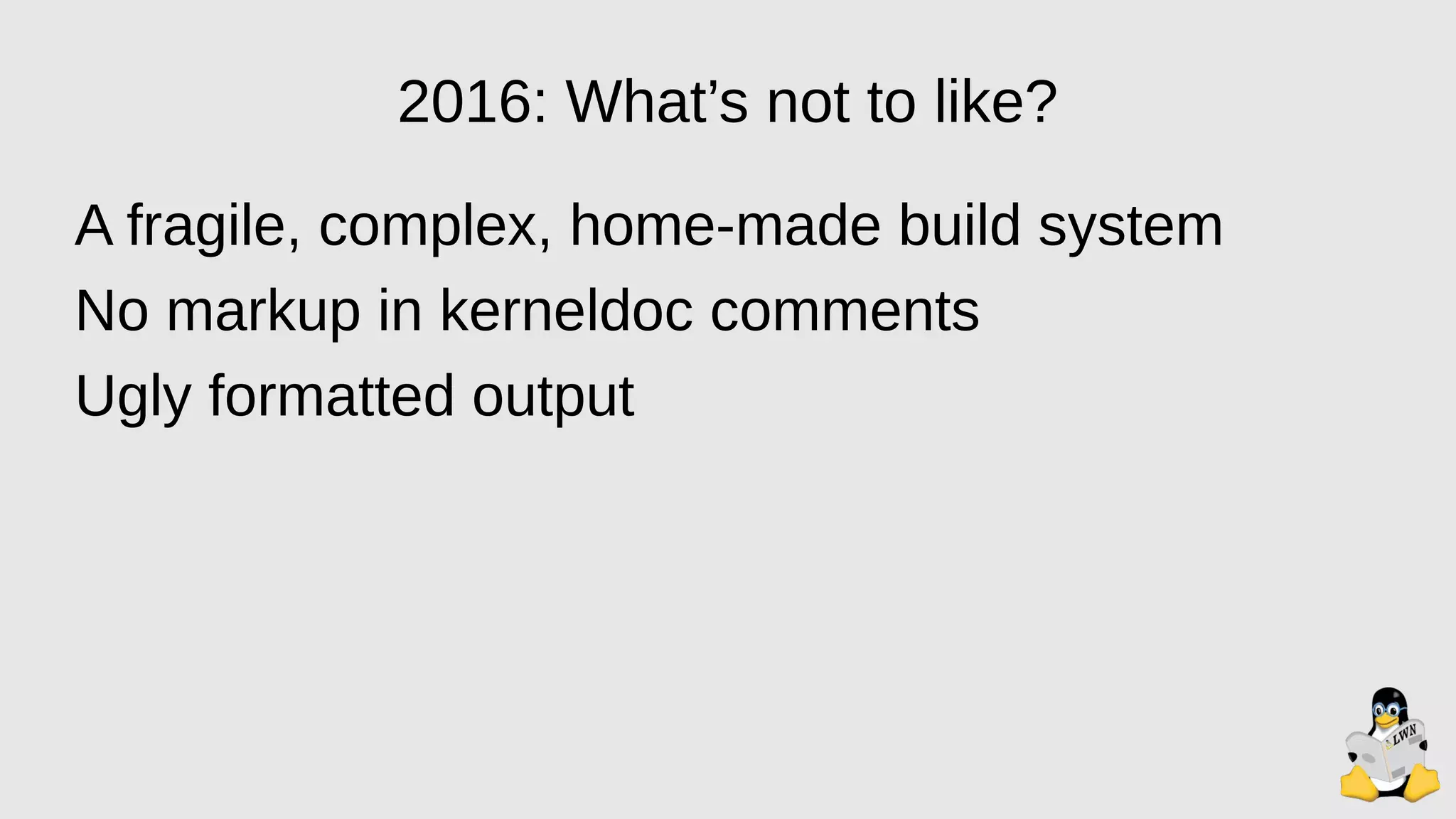 2016: What’s not to like?
A fragile, complex, home-made build system
No markup in kerneldoc comments
Ugly formatted output
 