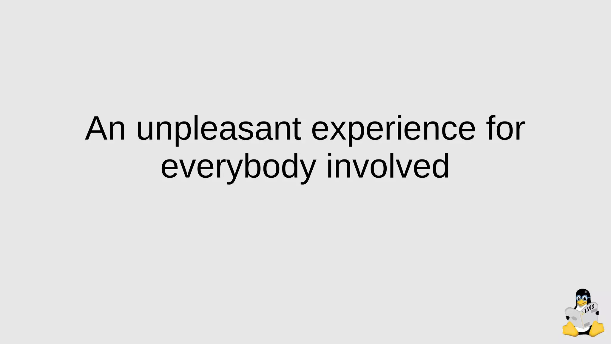 An unpleasant experience for
everybody involved
 