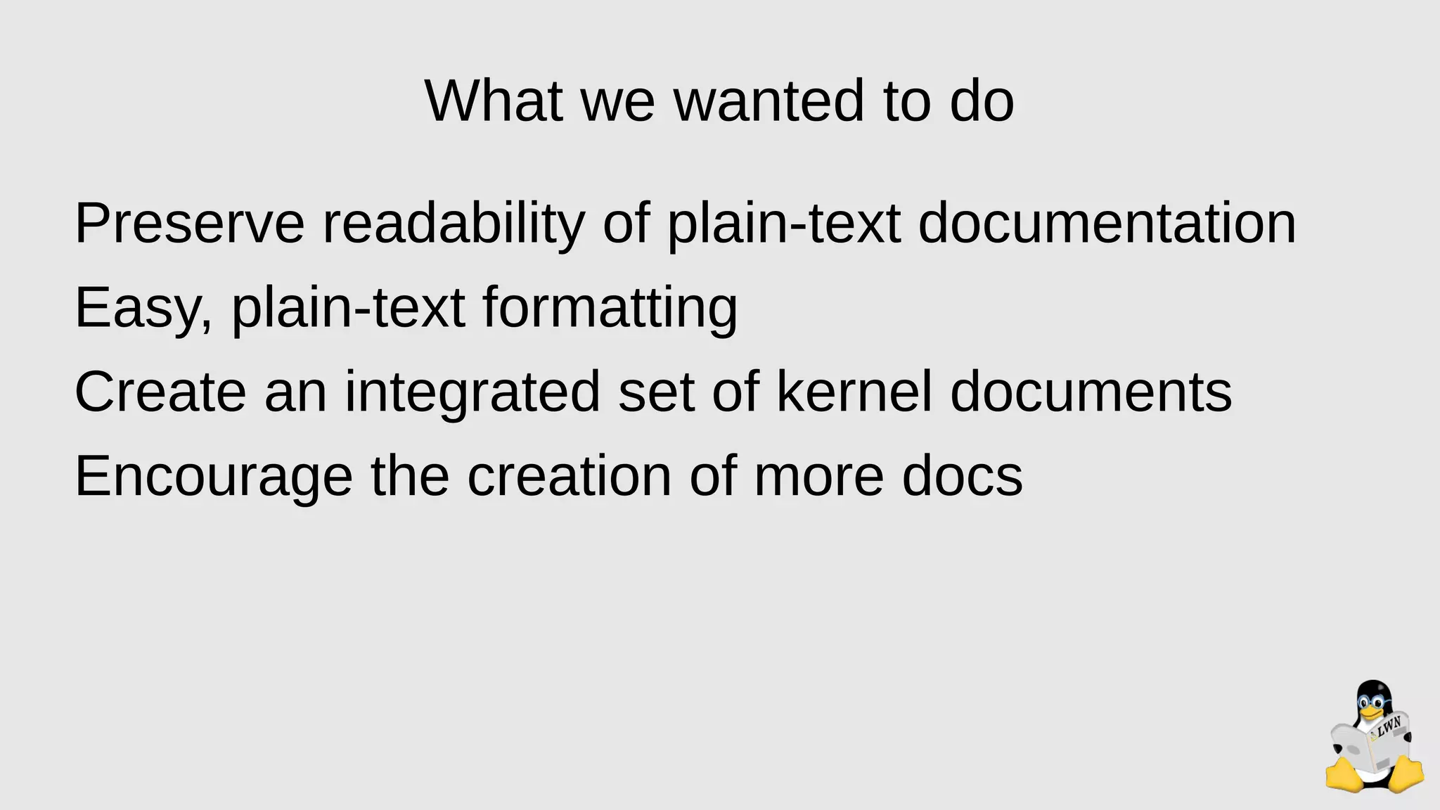 What we wanted to do
Preserve readability of plain-text documentation
Easy, plain-text formatting
Create an integrated set of kernel documents
Encourage the creation of more docs
 