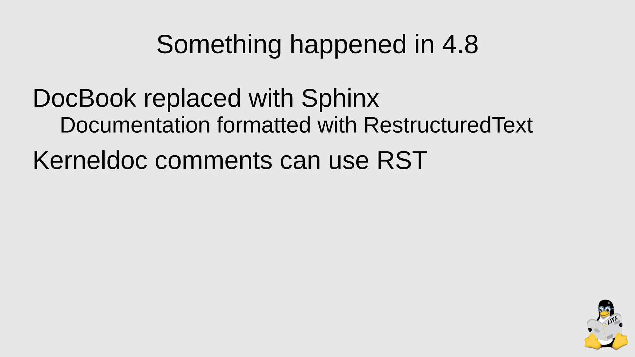 Something happened in 4.8
DocBook replaced with Sphinx
Documentation formatted with RestructuredText
Kerneldoc comments can use RST
 