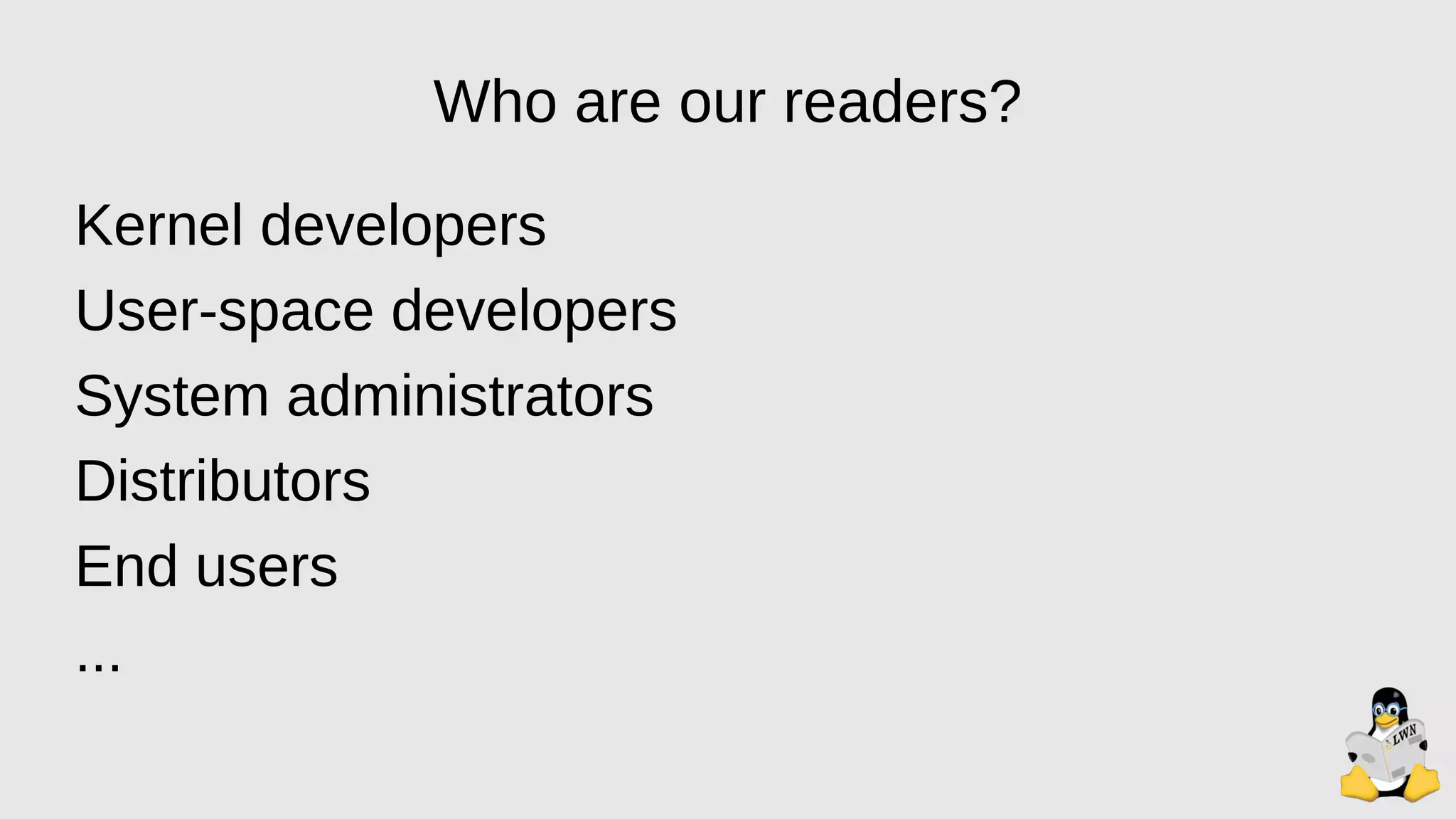 Who are our readers?
Kernel developers
User-space developers
System administrators
Distributors
End users
...
 