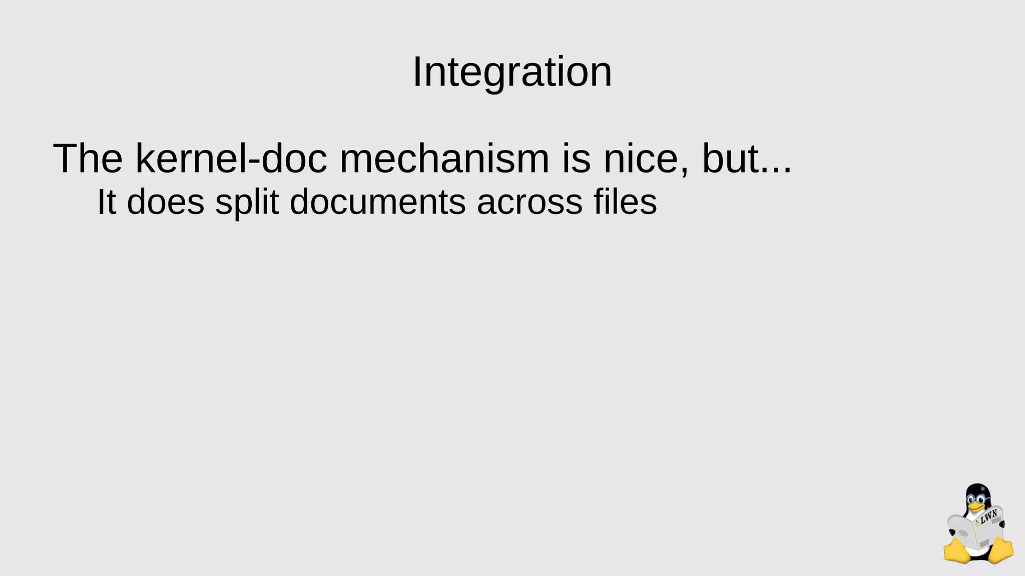 Integration
The kernel-doc mechanism is nice, but...
It does split documents across files
 