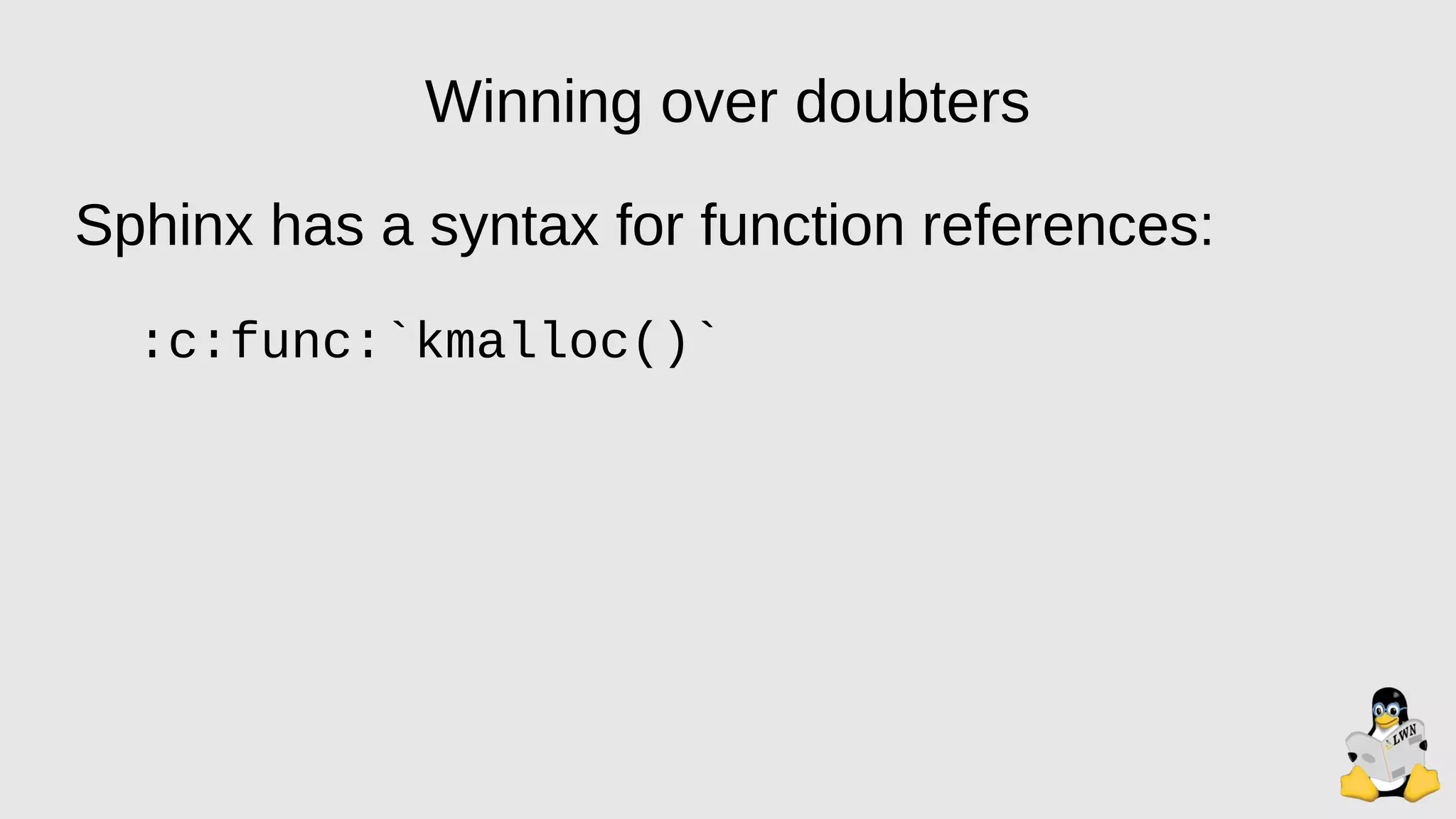 Winning over doubters
Sphinx has a syntax for function references:
:c:func:`kmalloc()`
 