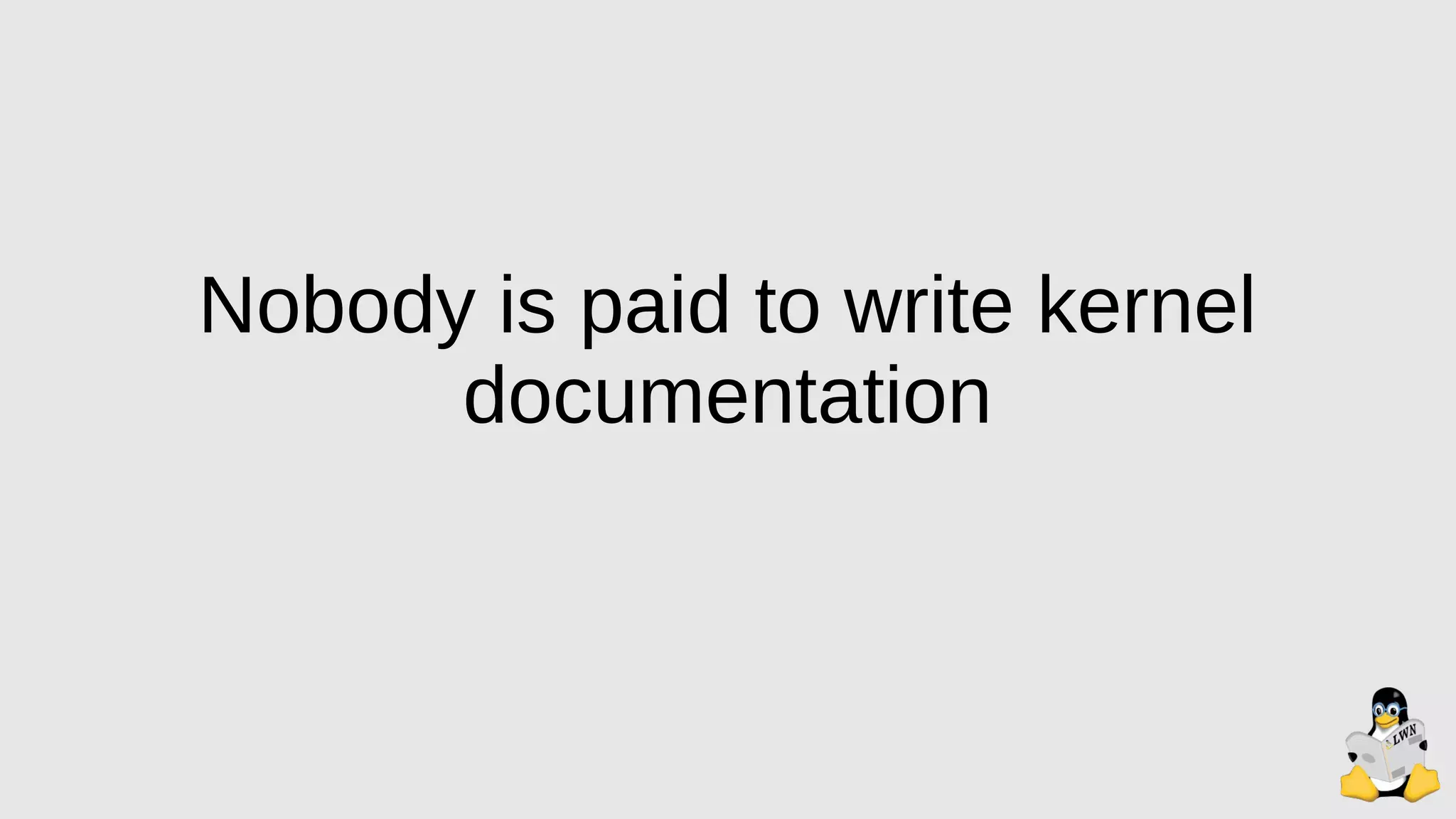 Nobody is paid to write kernel
documentation
 