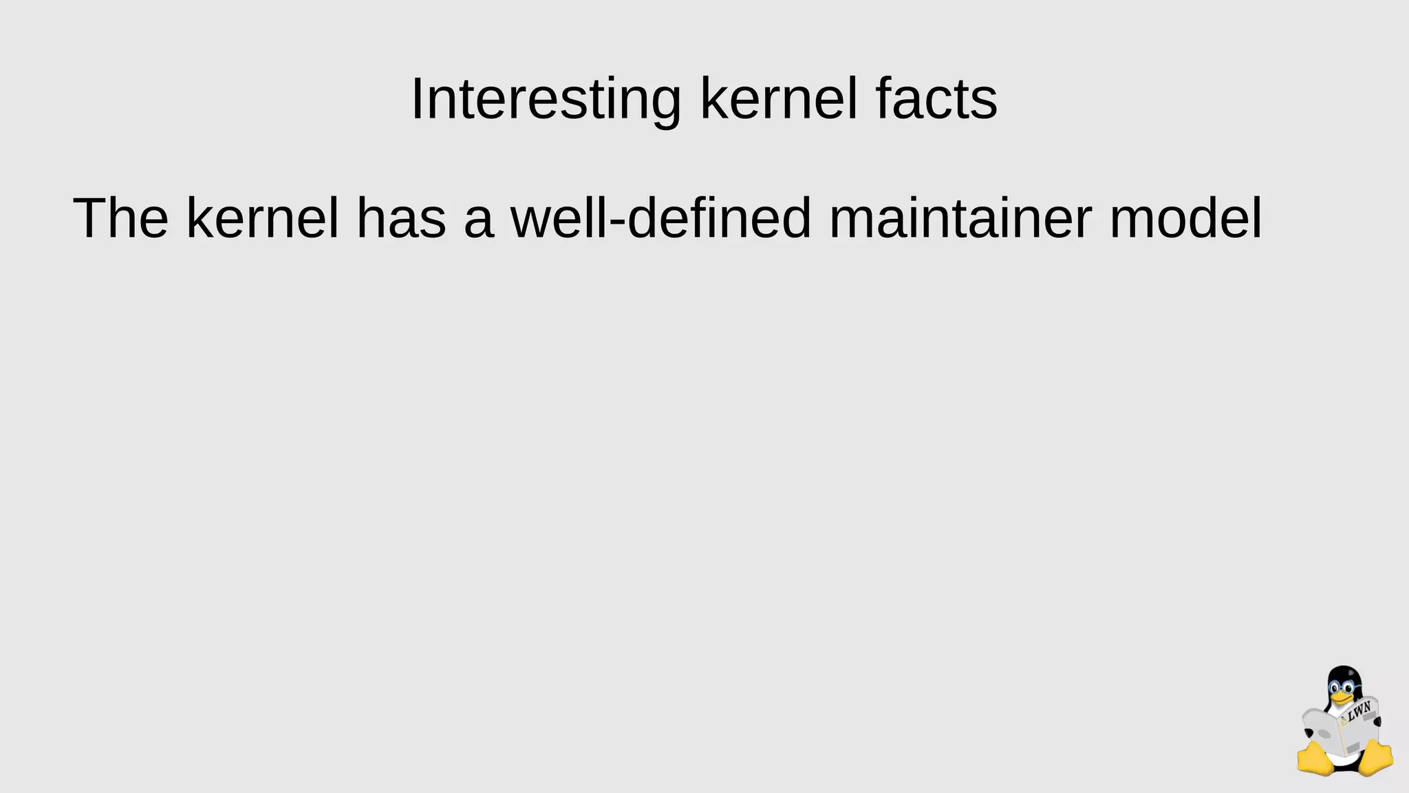 Interesting kernel facts
The kernel has a well-defined maintainer model
 