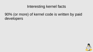 Interesting kernel facts
90% (or more) of kernel code is written by paid
developers
 