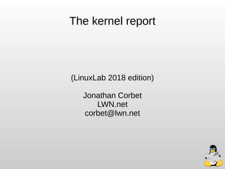 The kernel report
(LinuxLab 2018 edition)
Jonathan Corbet
LWN.net
corbet@lwn.net
 