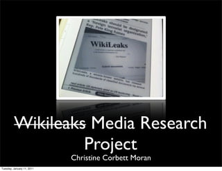 Wikileaks Media Research
                  Project
                            Christine Corbett Moran
Tuesday, January 11, 2011
 