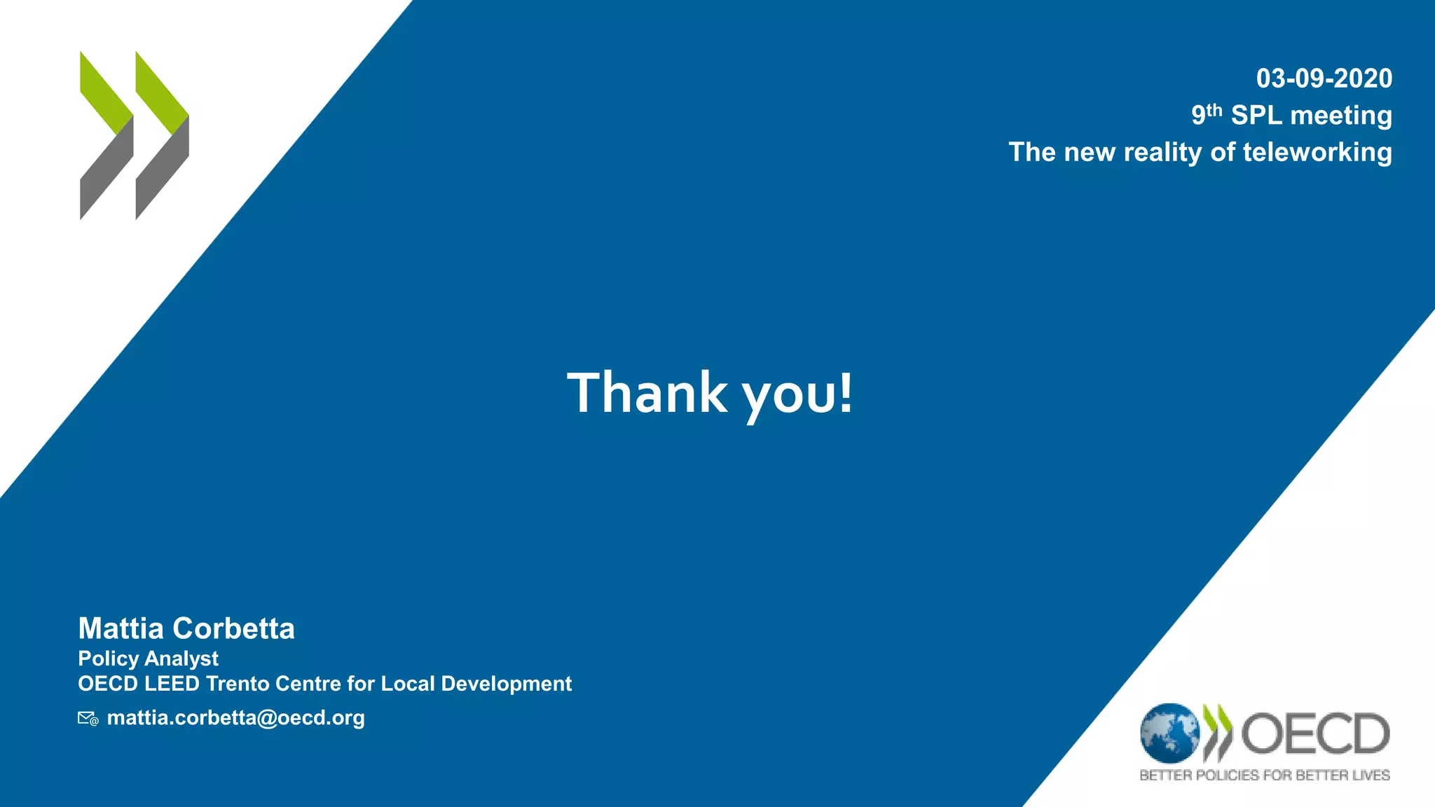Thank you!
03-09-2020
9th SPL meeting
The new reality of teleworking
Mattia Corbetta
Policy Analyst
OECD LEED Trento Centre for Local Development
📧 mattia.corbetta@oecd.org
 