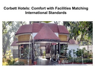 Corbett Hotels: Comfort with Facilities Matching
            International Standards
 