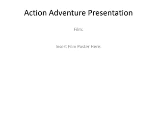 Action Adventure Presentation
Film:

Insert Film Poster Here:

 