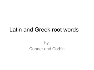 Latin and Greek root words
by:
Conner and Corbin
 