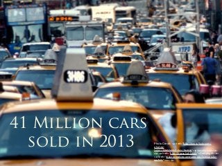 41 Million cars
sold in 2013

Photo Credit: <a href="http://www.ﬂickr.com/
photos/
30201239@N00/7454479488/">joiseyshowaa</a>
via <a href="http://compﬁght.com">Compﬁght</a>
<a href="http://creativecommons.org/licenses/bysa/2.0/">cc</a>

 