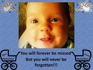You will forever be missed
But you will never be
forgotten!!!
04/17/2012 06/13/2012
 
