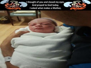 I thought of you and closed my eyes,
And prayed to God today.
I asked what makes a Mother,
 