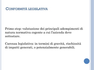 CONFORMITÀ LEGISLATIVA
Primo step: valutazione dei principali adempimenti di
natura normativa cogente a cui l’azienda deve
sottostare.
Carenza legislativa: in termini di gravità, rischiosità
di impatti generati, o potenzialmente generabili.
 
