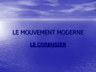 LE MOUVEMENT MODERNE
LE CORBUSIER

 