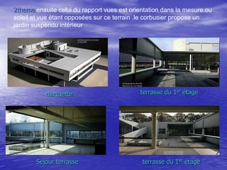 2theme ensuite celui du rapport vues est orientation dans la mesure ou
soleil et vue étant opposées sur ce terrain .le corbusier propose un
jardin suspendu intérieur

maquette

Séjour terrasse

terrasse du 1er étage

terrasse du 1er étage

 