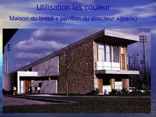 Maison du brésil « pavillon du directeur »(paris)
Utilisation les couleur
 