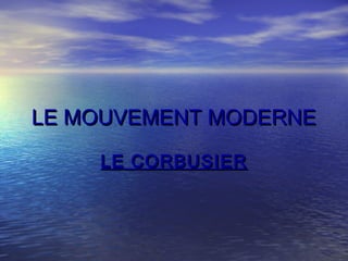 LELE MOUVEMENT MODERNEMOUVEMENT MODERNE
LE CORBUSIERLE CORBUSIER
 