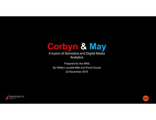 Corbyn & May
A fusion of Semiotics and Digital Media
Analytics
Prepared for the MRS
By William Landell Mills and Preriit Souda
22 November 2018
 