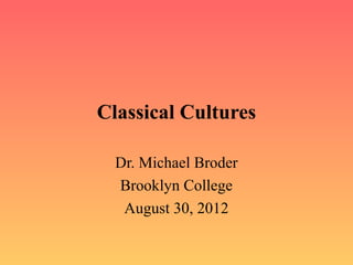 Classical Cultures

  Dr. Michael Broder
  Brooklyn College
   August 30, 2012
 
