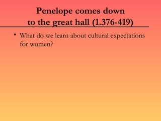 Penelope comes down
    to the great hall (1.376-419)
• What do we learn about cultural expectations
  for women?
 