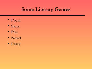 Some Literary Genres
•   Poem
•   Story
•   Play
•   Novel
•   Essay
 