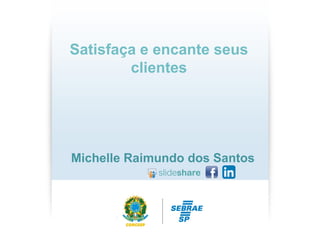 Satisfaça e encante seus
clientes
Michelle Raimundo dos Santos
 