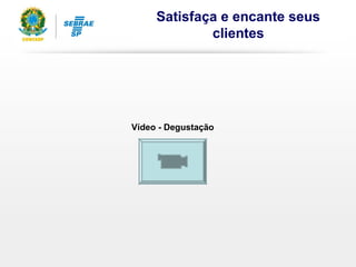 Satisfaça e encante seus
clientes
Vídeo - Degustação
 
