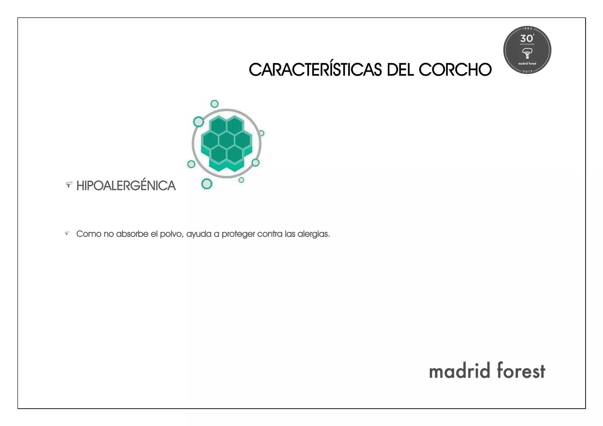 CARACTERÍSTICAS DEL CORCHO
HIPOALERGÉNICA
Como no absorbe el polvo, ayuda a proteger contra las alergias.
 