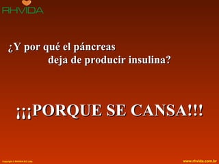 ¿Y por qué el páncreas
            deja de producir insulina?



            ¡¡¡PORQUE SE CANSA!!!

Copyright © RHVIDA S/C Ltda.             www.rhvida.com.br
 