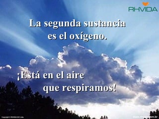 La segunda sustancia
                                   es el oxígeno.


                  ¡Está en el aire
                        que respiramos!

Copyright © RHVIDA S/C Ltda.                          www.rhvida.com.br
 