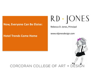 Now, Everyone Can Be Eloise:
                               Rebecca D. Jones, Principal

                               www.rdjonesdesign.com
Hotel Trends Come Home
 
