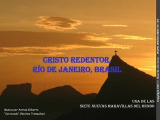 Cristo Redentor,  Río de Janeiro, Brasil   Musica por Astrud Gilberto “Corcovado” (Noches Tranquilas) Una de las Siete Nuevas Maravillas del Mundo 