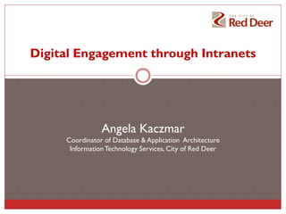 Digital Engagement through Intranets

Angela Kaczmar
Coordinator of Database & Application Architecture
Information Technology Services, City of Red Deer

 