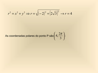 r =x +y ⇒r=
   2    2    2
                        ( − 2)   2
                                      (
                                     + 2 3   )   2
                                                     →r =4




                                       2π            
As coordenadas polares do ponto P são  4,            :
                                       3             
 