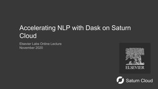Saturn Cloud
Accelerating NLP with Dask on Saturn
Cloud
Elsevier Labs Online Lecture
November 2020
1
 