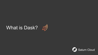 Saturn Cloud
What is Dask?
6
 